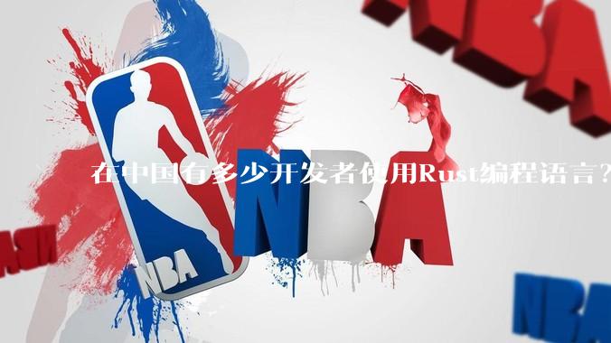 在中国有多少开发者使用Rust编程语言？