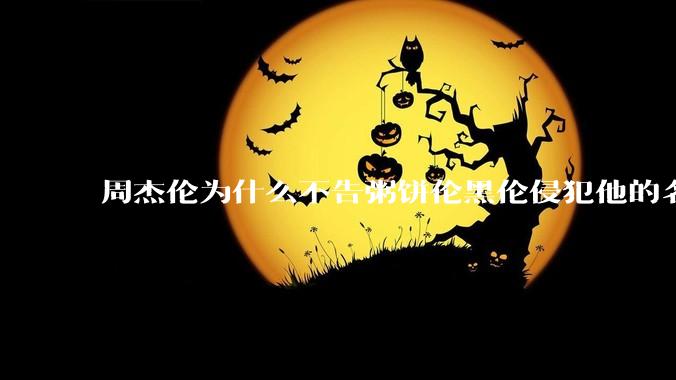 周杰伦为什么不告粥饼伦黑伦侵犯他的名誉权?