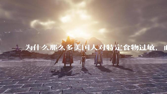 为什么那么多美国人对特定食物过敏，而在中国很少听说？