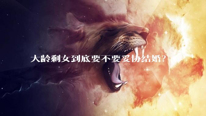 大龄剩女到底要不要妥协结婚？