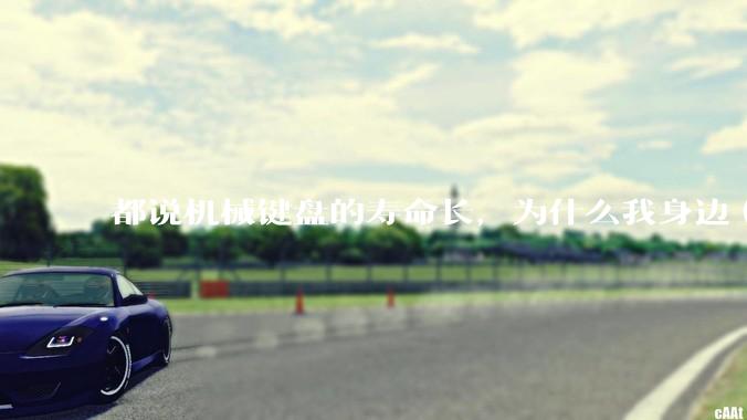 都说机械键盘的寿命长，为什么我身边（包含我自己）买的某些机械键盘反而没有薄膜键盘寿命长？