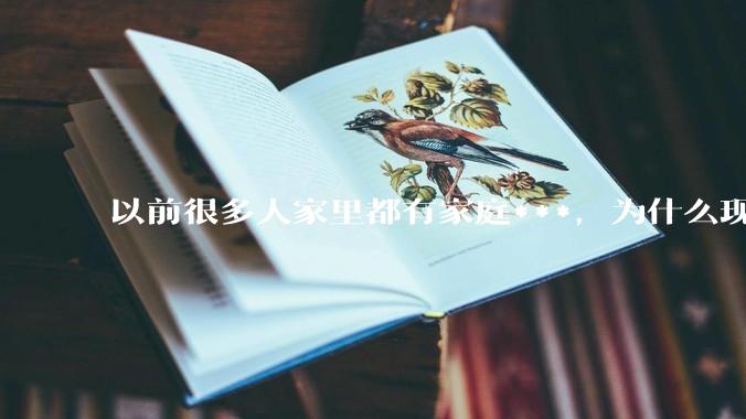 以前很多人家里都有家庭***，为什么现在几乎看不到了？