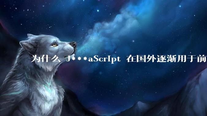 为什么 J***aScript 在国外逐渐用于前端+后端开发，而国内还是只用它做前端？