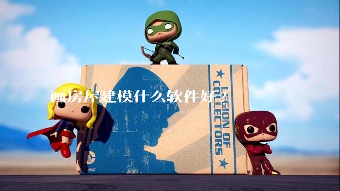 画房屋建模什么软件好?