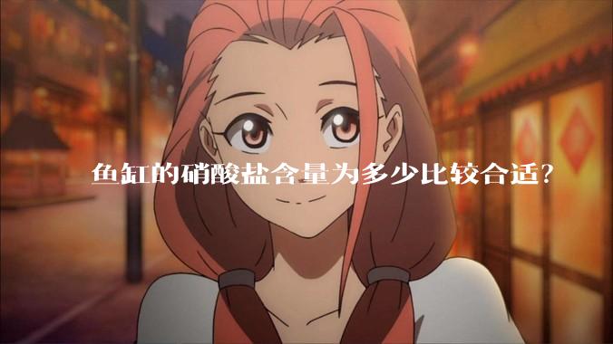 鱼缸的硝酸盐含量为多少比较合适？