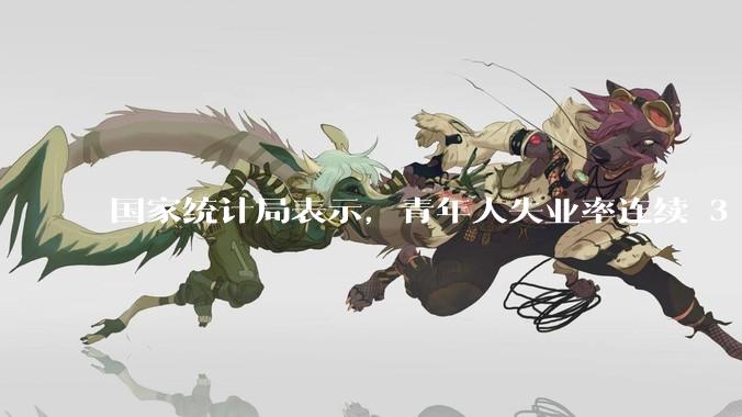 国家统计局表示，青年人失业率连续 3 个月下降，现在找工作实际情况如何？