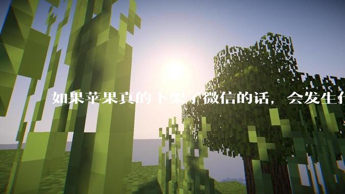 如果苹果真的下架了微信的话，会发生什么？
