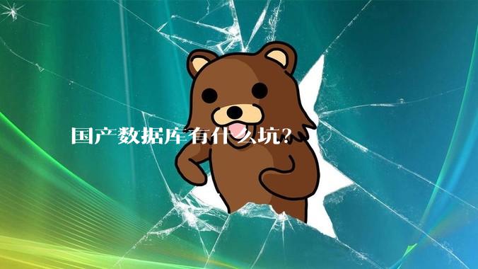 国产数据库有什么坑？