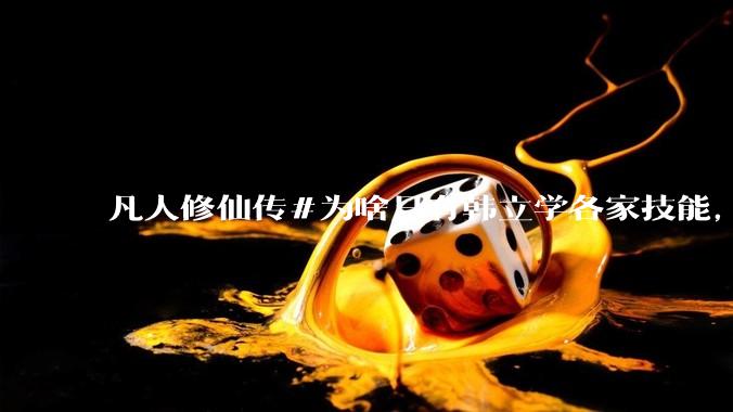 凡人修仙传#为啥只有韩立学各家技能，其他人为啥不去学?