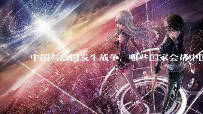 中国与敌国发生战争，哪些国家会帮中国？