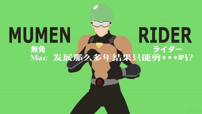 Mac 发展那么多年结果只能剪***吗？
