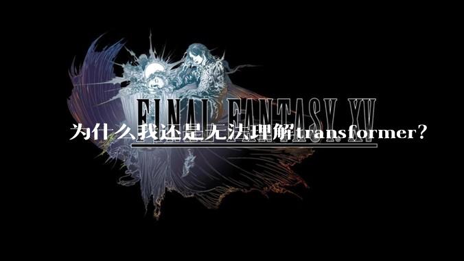 为什么我还是无法理解transformer？