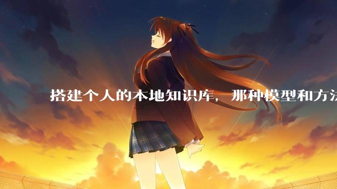 搭建个人的本地知识库，那种模型和方法最实用？